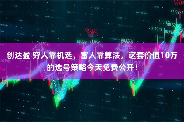 创达盈 穷人靠机选，富人靠算法，这套价值10万的选号策略今天免费公开！