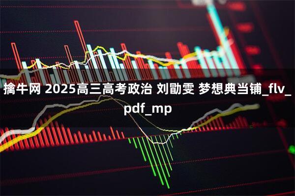 擒牛网 2025高三高考政治 刘勖雯 梦想典当铺_flv_pdf_mp