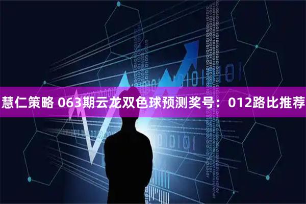 慧仁策略 063期云龙双色球预测奖号：012路比推荐