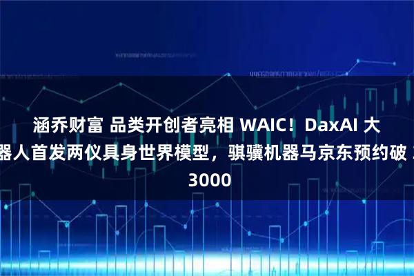 涵乔财富 品类开创者亮相 WAIC！DaxAI 大咖机器人首发两仪具身世界模型，骐骥机器马京东预约破 3000
