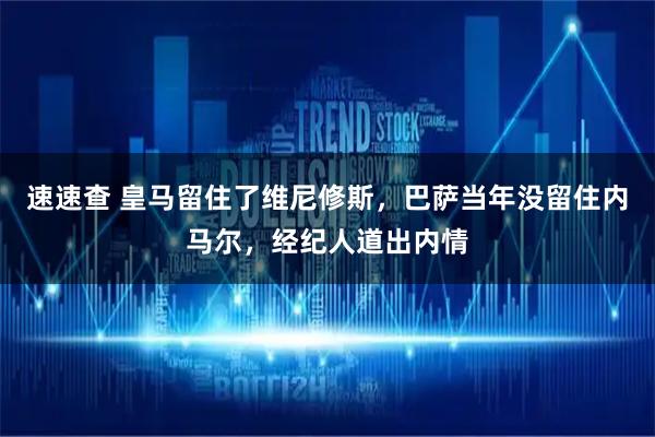 速速查 皇马留住了维尼修斯，巴萨当年没留住内马尔，经纪人道出内情