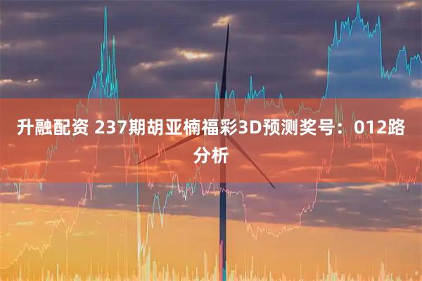 升融配资 237期胡亚楠福彩3D预测奖号：012路分析