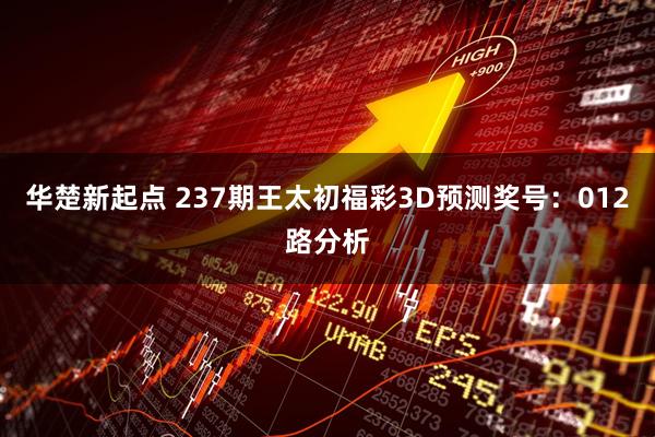 华楚新起点 237期王太初福彩3D预测奖号：012路分析